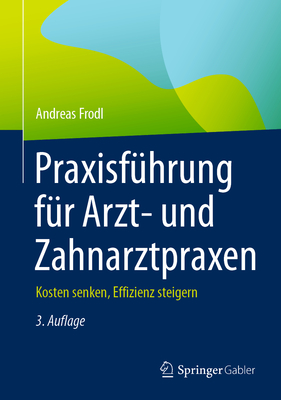 Praxisfuhrung fur Arzt- und Zahnarztpraxen: Kosten senken, Effizienz steigern - Frodl, Andreas