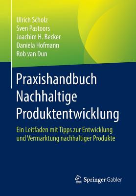 Praxishandbuch Nachhaltige Produktentwicklung: Ein Leitfaden Mit Tipps Zur Entwicklung Und Vermarktung Nachhaltiger Produkte - Scholz, Ulrich, and Pastoors, Sven, and Becker, Joachim H