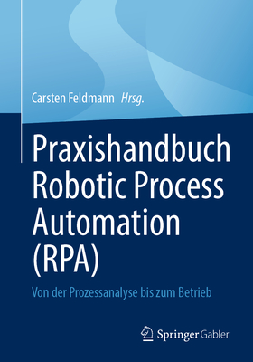 Praxishandbuch Robotic Process Automation (RPA): Von der Prozessanalyse bis zum Betrieb - Feldmann, Carsten (Editor)