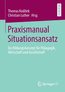 Praxismanual Situationsansatz: Ein Bildungskonzept Fr Pdagogik, Wirtschaft Und Gesellschaft