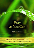 Pray as You Can: A Short Primer - Vincent, Mary Clare, and De Waal, Esther (Foreword by), and Pennington, M Basil, Father, Ocso (Foreword by)
