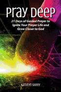 Pray Deep: Ignite Your Prayer Life in 21 Days