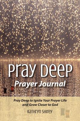 Pray Deep Prayer Journal - Shirey, Kathryn