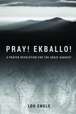 Pray! Ekballo!: A Prayer Revolution For The Great Harvest - Engle, Lou