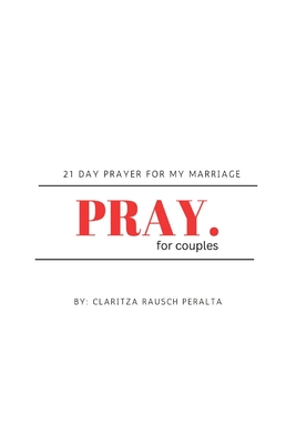 Pray For Couples: 21 Day Prayer For My Marriage - Rausch Peralta, Claritza