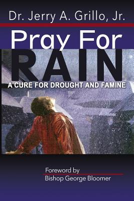 Pray for Rain: The Cure for Drought and Famine Is Rain - Grillo Jr, Dr Jerry