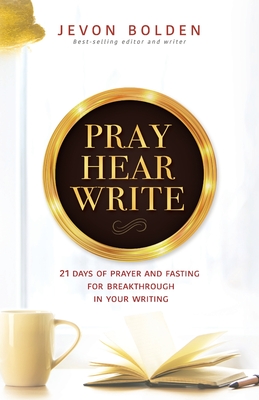 Pray Hear Write: 21 Days of Prayer and Fasting for Breakthrough in Your Writing - Bolden, Jevon
