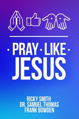 Pray Like Jesus: How to Pray When You're Not Sure What to Say - Thomas, Samuel, and Bowden, Frank, and Smith, Ricky