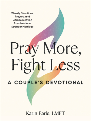 Pray More, Fight Less: A Couple's Devotional: Weekly Devotions, Prayers, and Communication Exercises for a Stronger Marriage - Earle, Karin