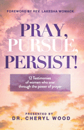 Pray, Pursue, Persist: 12 Testimonies of Women Who Soar Through the Power of Prayer