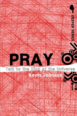 Pray: Talk to the King of the Universe - Johnson, Kevin