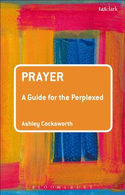 Prayer: A Guide for the Perplexed - Cocksworth, Ashley, Dr.