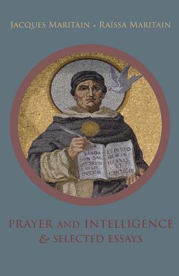 Prayer and Intelligence & Selected Essays - Maritain, Jacques, and Maritain, Raissa, and Thorold, Algar (Translated by)