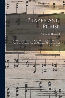 Prayer and Praise: or Hymns and Tunes for Prayer Meetings, Praise Meetings, Experience Meetings, Revivals, Missionary Meetings, and All Special Occas - Haygood, Atticus G (Atticus Greene) (Creator)