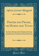 Prayer and Praise, or Hymns and Tunes: For Prayer Meetings, Praise Meetings, Experience Meetings, Revivals, Missionary Meetings and All Special Occasions of Christian Work and Worship (Classic Reprint)