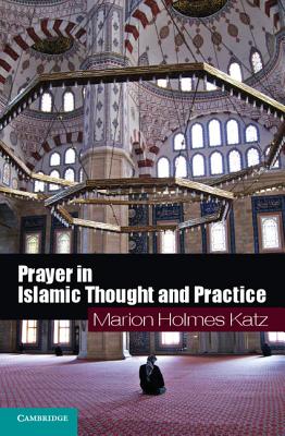 Prayer in Islamic Thought and Practice - Katz, Marion Holmes