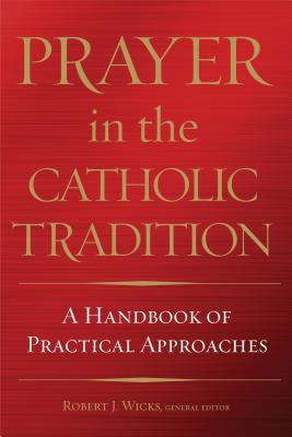 Prayer in the Catholic Tradition: A Handbook of Practical Approaches - Wicks, Robert J, Dr., PhD (Editor)