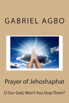 Prayer of Jehoshaphat: O Our God, Won't You Stop Them? - Agbo, Gabriel