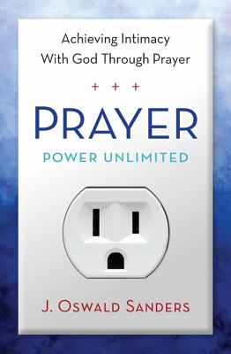 Prayer Power Unlimited: Achieving Intimacy with God Through Prayer - Sanders, J Oswald