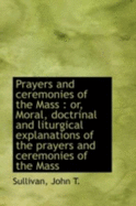 Prayers and Ceremonies of the Mass: Or, Moral, Doctrinal and Liturgical Explanations of the Prayers