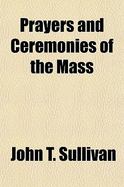 Prayers and Ceremonies of the Mass - Sullivan, John T