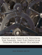 Prayers and Offices of Devotion, for Families and for Particular Persons Upon Most Occasions