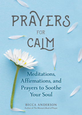 Prayers for Calm: Meditations Affirmations and Prayers to Soothe Your Soul (Healing Prayer, Spiritual Wellness, Prayer Book) - Anderson, Becca