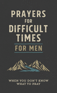 Prayers for Difficult Times for Men: When You Don't Know What to Pray