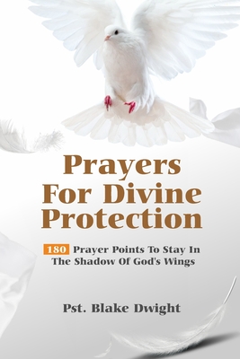 Prayers for Divine Protection: 180 Prayer Points To Stay In The Shadow of God's Wings - Dwight, Pst Blake