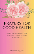 Prayers for Good Health: Spiritual Guidance for Healing, Strength, and Wholeness