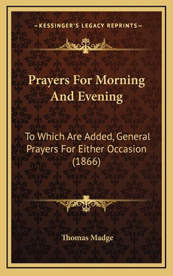 Prayers for Morning and Evening: To Which Are Added, General Prayers for Either Occasion (1866) - Madge, Thomas