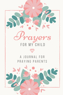 Prayers for my Child: A Journal for Praying Parents