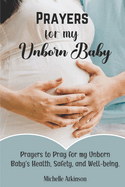 Prayers for My Unborn Baby: Prayers to Pray for my Unborn Baby's Health, Safety, and Well-being