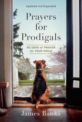 Prayers for Prodigals: 90 Days of Prayer for Your Child (a Daily Devotional for Parents with Bible Readings and Meditations for Moms and Dads) - Banks, James