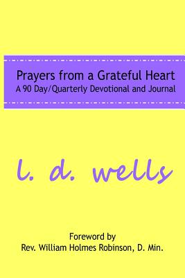 Prayers from a Grateful Heart: A 90 Day Quarterly Devotional - Wells, L D