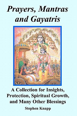 Prayers, Mantras and Gayatris: A Collection for Insights, Protection, Spiritual Growth, and Many Other Blessings - Knapp, Stephen