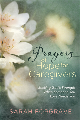 Prayers of Hope for Caregivers: Seeking God's Strength When Someone You Love Needs You - Forgrave, Sarah