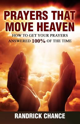 Prayers That Move Heaven: How to Get Your Prayers Answered 100% of the Time - Chance, Randrick