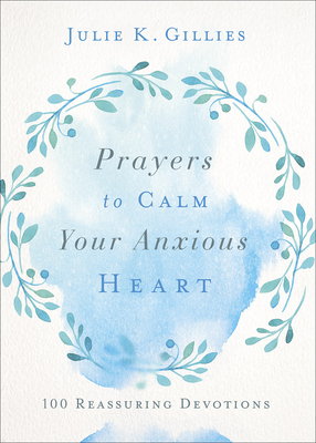 Prayers to Calm Your Anxious Heart: 100 Reassuring Devotions - Gillies, Julie