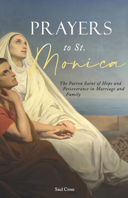 Prayers to St. Monica: The Patron Saint of Hope and Perseverance in Marriage and Family - Cross, Saul