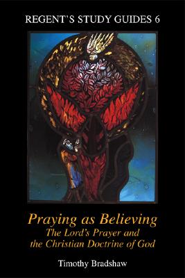 Praying as Believing: The Lord's Prayer and the Christian Doctrine of God - Bradshaw, Timothy
