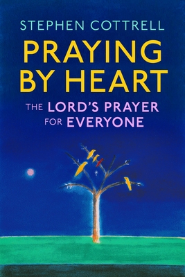 Praying by Heart: The Lord's Prayer for Everyone - Cottrell, Stephen