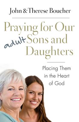 Praying for Our Adult Sons and Daughters: Placing Them in the Heart of God - Boucher, John & Therese