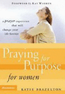 Praying for Purpose for Women: A Prayer Experience That Will Change Your Life Forever