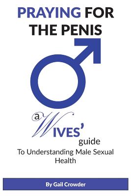 Praying For The Penis: A Wives Guide To Understand Male Sexual Health - Crowder, Gail, and Mason, Shawn (Editor), and Bates, Latrincy (Cover design by)