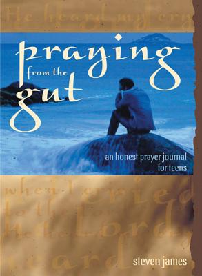 Praying from the Gut: An Honest Prayer Journal for Teens - James, Steven