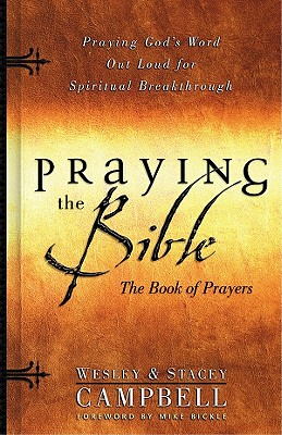 Praying the Bible Book of Prayers: Praying God's Word Out Loud for Spiritual Breakthrough - Campbell, Wesley, and Campbell, Stacey