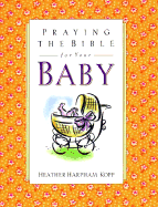 Praying the Bible for Your Baby - Kopp, David, and Kopp, Heather, and Harpham-Kopp, Heather