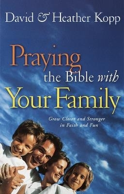 Praying the Bible with Your Family: Grow Closer and Stronger in Faith and Fun - Kopp, David, and Kopp, Heather Harpman