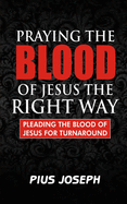 Praying the Blood of Jesus the Right Way: Pleading the Blood of Jesus for Turnaround